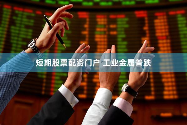 短期股票配资门户 工业金属普跌