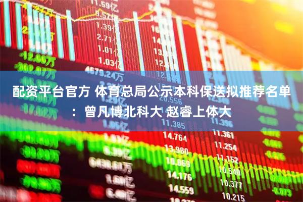 配资平台官方 体育总局公示本科保送拟推荐名单：曾凡博北科大 赵睿上体大