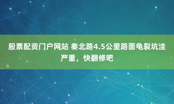 股票配资门户网站 秦北路4.5公里路面龟裂坑洼严重，快翻修吧